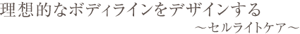 美しいボディラインはすべての女性の憧れ スリムになりたい…。 なめらかなつるつるの肌を手に入れたい…。癒されたい…。